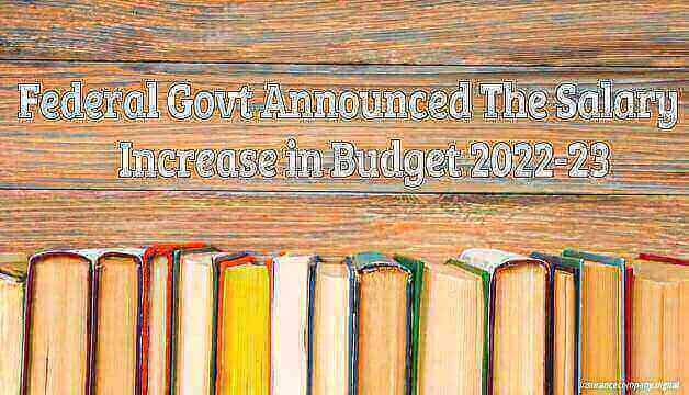 Federal Govt Announced The Salary Increase in Budget 2022-23