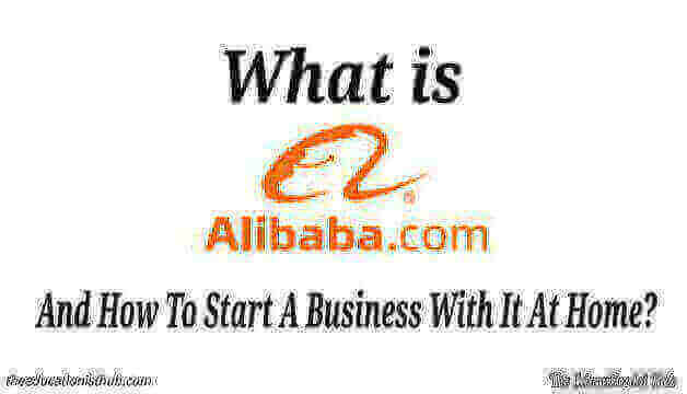 What is Alibaba.com And How To Start A Business With It At Home?